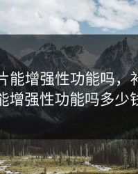 补天灵片能增强性功能吗，补天灵片能增强性功能吗多少钱