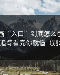 黑料漫画“入口”到底怎么引流？引流路径追踪看完你就懂（别急着点）