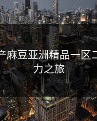 探索国产麻豆亚洲精品一区二区的魅力之旅