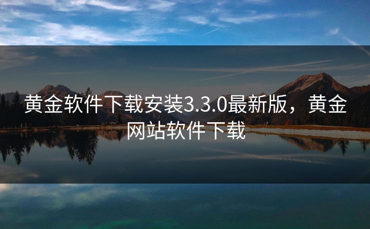 黄金软件下载安装3.3.0最新版，黄金网站软件下载