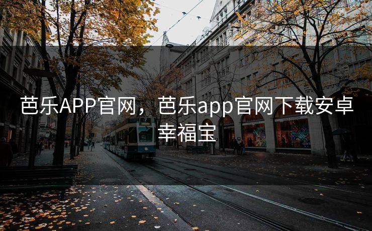 芭乐APP官网，芭乐app官网下载安卓幸福宝