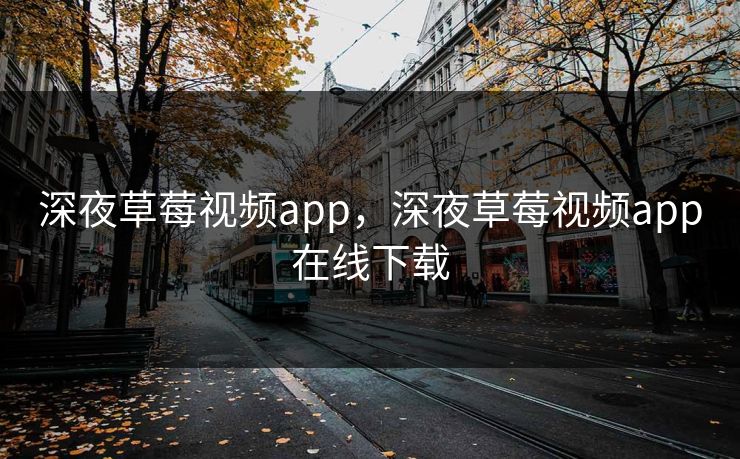 深夜草莓视频app，深夜草莓视频app在线下载