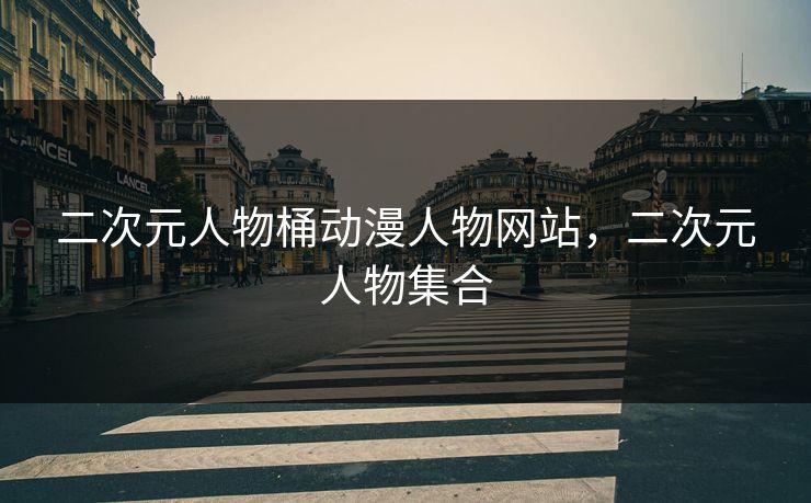 二次元人物桶动漫人物网站，二次元人物集合