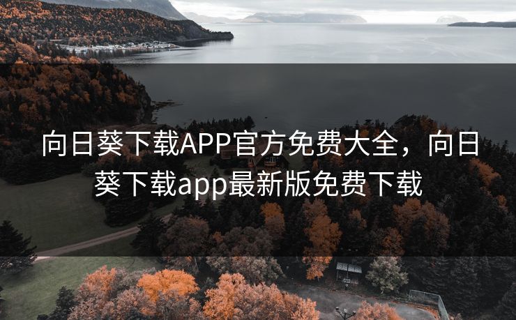 向日葵下载APP官方免费大全，向日葵下载app最新版免费下载