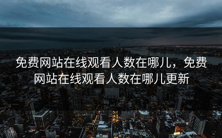 免费网站在线观看人数在哪儿，免费网站在线观看人数在哪儿更新