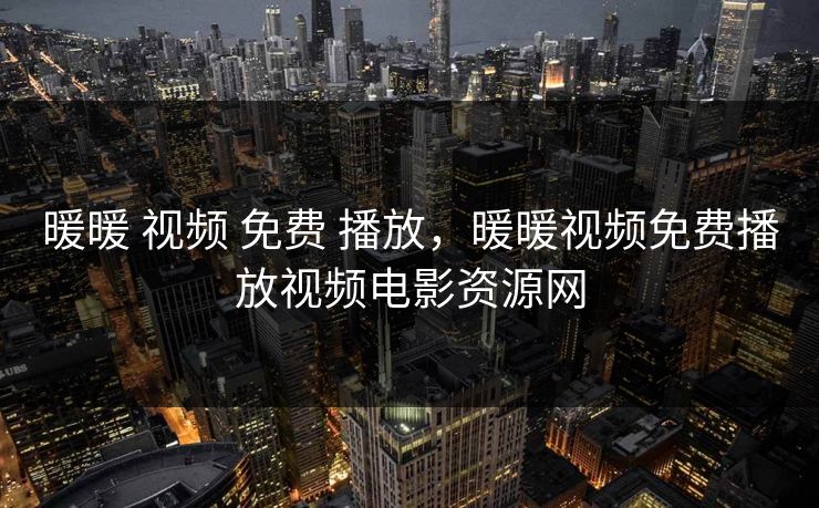暖暖 视频 免费 播放，暖暖视频免费播放视频电影资源网