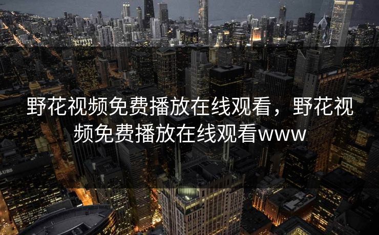 野花视频免费播放在线观看，野花视频免费播放在线观看www