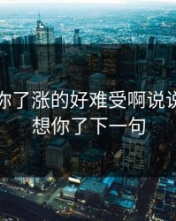 宝我想你了涨的好难受啊说说，宝我想你了下一句