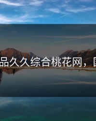 国产精品久久综合桃花网，国产桃v