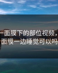 一边亲一面膜下的部位视频，一边敷面膜一边睡觉可以吗