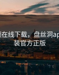 芭乐视频在线下载，盘丝洞app下载安装官方正版