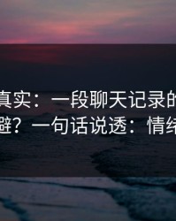 冷门但真实：一段聊天记录的潜规则怎么避？一句话说透：情绪管理