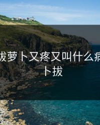 在床上拔萝卜又疼又叫什么病，拔萝卜拔