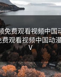 暖暖视频免费观看视频中国动漫，暖暖视频免费观看视频中国动漫 - V666AV