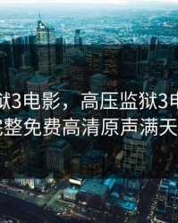高压监狱3电影，高压监狱3电影在线观看完整免费高清原声满天星原名