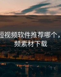 成品人短视频软件推荐哪个，成品视频素材下载