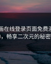 羞羞漫画在线登录页面免费漫画入口秋蝉，畅享二次元的秘密乐园