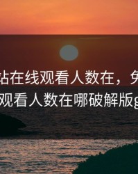 免费网站在线观看人数在，免费网站在线观看人数在哪破解版gg51.