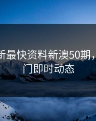 新澳最新最快资料新澳50期，新浪澳门即时动态
