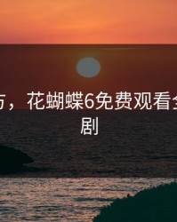 花蝶官方，花蝴蝶6免费观看全集电视剧