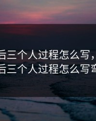 一前一后三个人过程怎么写，一前一后三个人过程怎么写弯