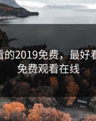 最近好看的2019免费，最好看的2018免费观看在线