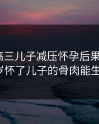 妈妈为高三儿子减压怀孕后果如何，39岁怀了儿子的骨肉能生吗