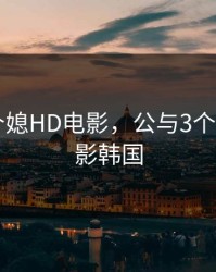 公与3个媳HD电影，公与3个媳HD电影韩国