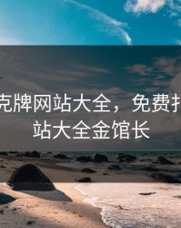 免费扑克牌网站大全，免费扑克牌网站大全金馆长