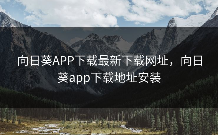 向日葵APP下载最新下载网址,向日葵app下载地址安装 向日葵APP下载最新下载网址,向日葵app下载地址安装