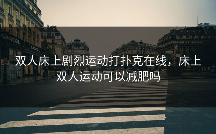 双人床上剧烈运动打扑克在线，床上双人运动可以减肥吗