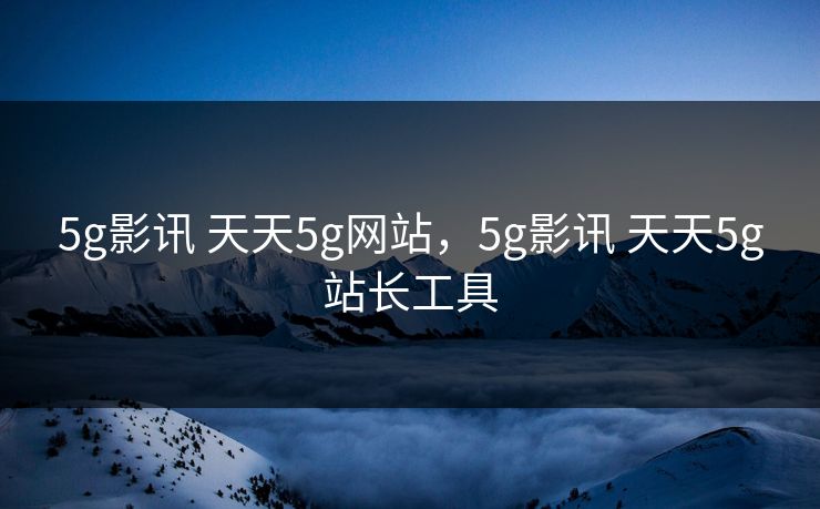 5g影讯 天天5g网站，5g影讯 天天5g站长工具